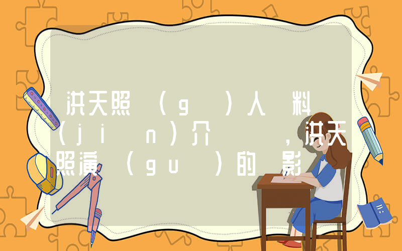 洪天照個(gè)人資料簡(jiǎn)介，洪天照演過(guò)的電影電視劇大全插圖